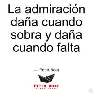 La admiración daña cuando sobra y daña cuando falta